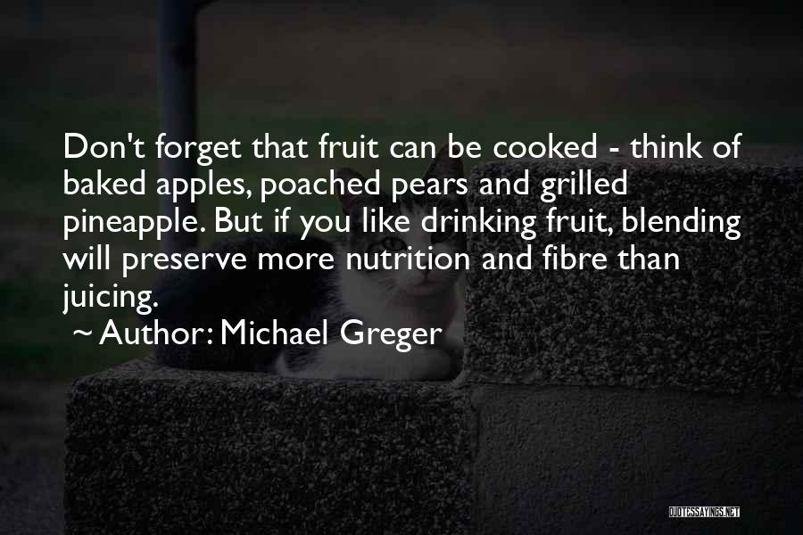 Michael Greger Quotes: Don't Forget That Fruit Can Be Cooked - Think Of Baked Apples, Poached Pears And Grilled Pineapple. But If You