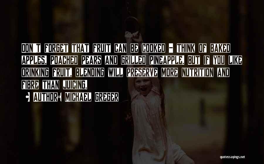Michael Greger Quotes: Don't Forget That Fruit Can Be Cooked - Think Of Baked Apples, Poached Pears And Grilled Pineapple. But If You
