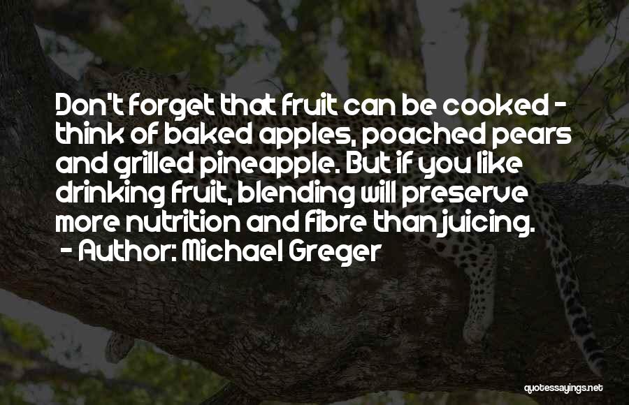 Michael Greger Quotes: Don't Forget That Fruit Can Be Cooked - Think Of Baked Apples, Poached Pears And Grilled Pineapple. But If You