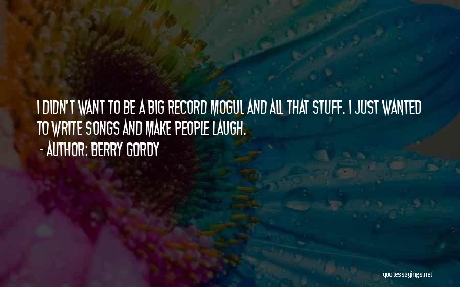 Berry Gordy Quotes: I Didn't Want To Be A Big Record Mogul And All That Stuff. I Just Wanted To Write Songs And