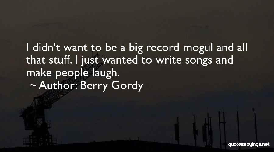 Berry Gordy Quotes: I Didn't Want To Be A Big Record Mogul And All That Stuff. I Just Wanted To Write Songs And