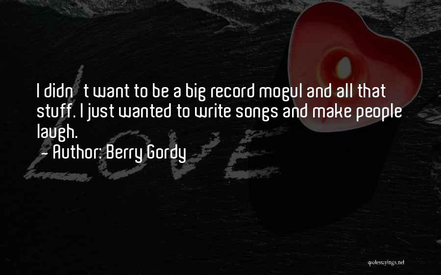 Berry Gordy Quotes: I Didn't Want To Be A Big Record Mogul And All That Stuff. I Just Wanted To Write Songs And