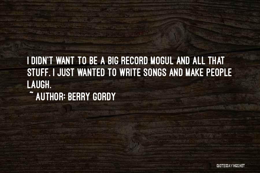 Berry Gordy Quotes: I Didn't Want To Be A Big Record Mogul And All That Stuff. I Just Wanted To Write Songs And