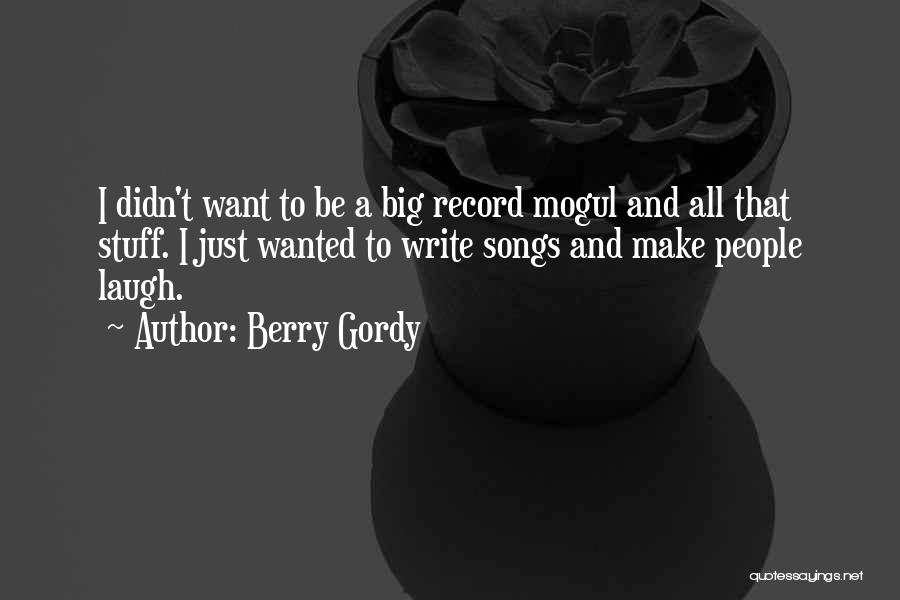 Berry Gordy Quotes: I Didn't Want To Be A Big Record Mogul And All That Stuff. I Just Wanted To Write Songs And