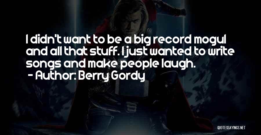 Berry Gordy Quotes: I Didn't Want To Be A Big Record Mogul And All That Stuff. I Just Wanted To Write Songs And