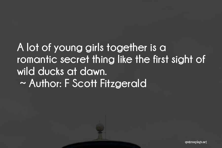 F Scott Fitzgerald Quotes: A Lot Of Young Girls Together Is A Romantic Secret Thing Like The First Sight Of Wild Ducks At Dawn.