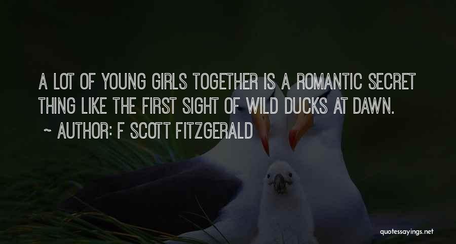 F Scott Fitzgerald Quotes: A Lot Of Young Girls Together Is A Romantic Secret Thing Like The First Sight Of Wild Ducks At Dawn.