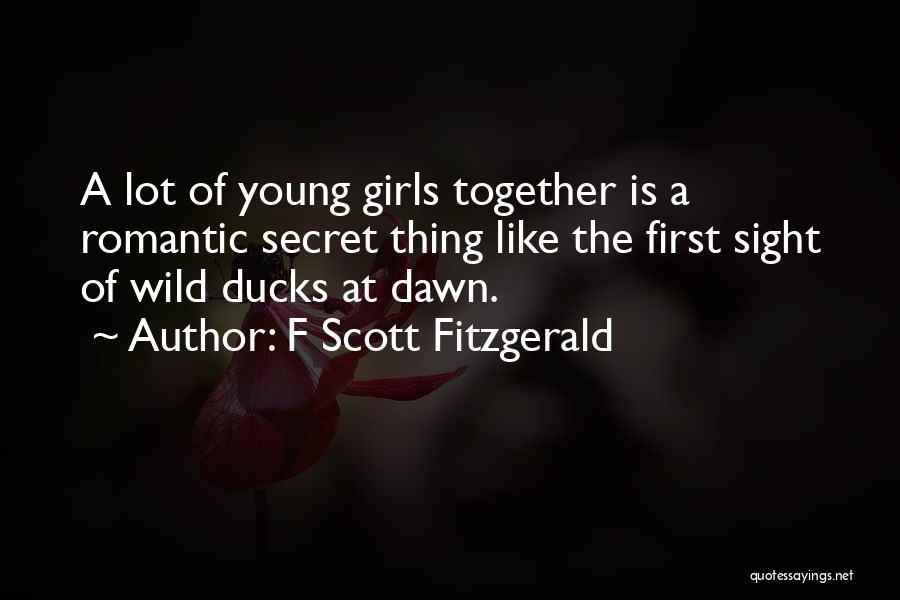 F Scott Fitzgerald Quotes: A Lot Of Young Girls Together Is A Romantic Secret Thing Like The First Sight Of Wild Ducks At Dawn.