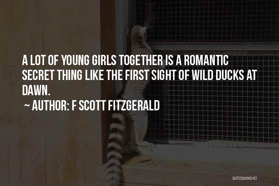 F Scott Fitzgerald Quotes: A Lot Of Young Girls Together Is A Romantic Secret Thing Like The First Sight Of Wild Ducks At Dawn.