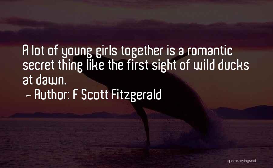 F Scott Fitzgerald Quotes: A Lot Of Young Girls Together Is A Romantic Secret Thing Like The First Sight Of Wild Ducks At Dawn.