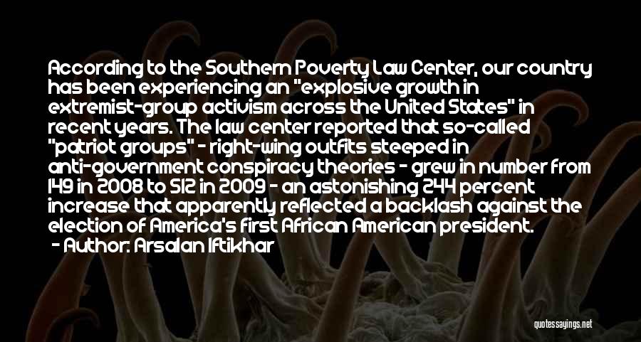 Arsalan Iftikhar Quotes: According To The Southern Poverty Law Center, Our Country Has Been Experiencing An Explosive Growth In Extremist-group Activism Across The