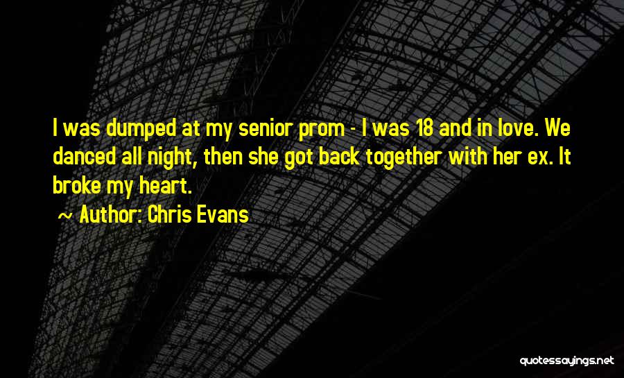 Chris Evans Quotes: I Was Dumped At My Senior Prom - I Was 18 And In Love. We Danced All Night, Then She