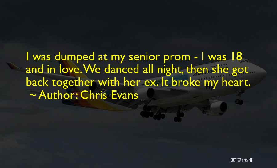 Chris Evans Quotes: I Was Dumped At My Senior Prom - I Was 18 And In Love. We Danced All Night, Then She