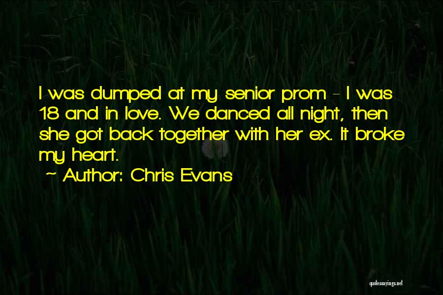 Chris Evans Quotes: I Was Dumped At My Senior Prom - I Was 18 And In Love. We Danced All Night, Then She