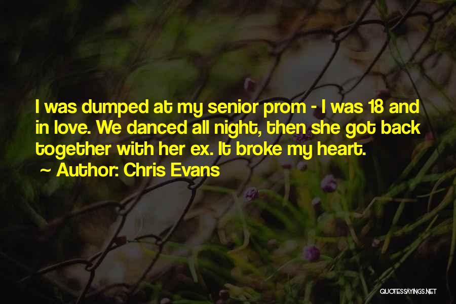 Chris Evans Quotes: I Was Dumped At My Senior Prom - I Was 18 And In Love. We Danced All Night, Then She