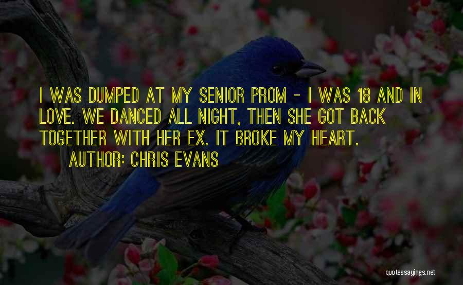 Chris Evans Quotes: I Was Dumped At My Senior Prom - I Was 18 And In Love. We Danced All Night, Then She