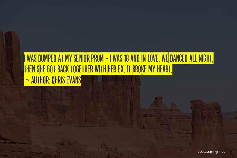 Chris Evans Quotes: I Was Dumped At My Senior Prom - I Was 18 And In Love. We Danced All Night, Then She