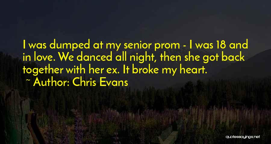 Chris Evans Quotes: I Was Dumped At My Senior Prom - I Was 18 And In Love. We Danced All Night, Then She