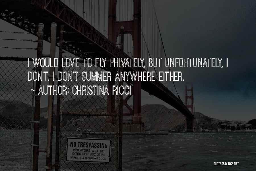 Christina Ricci Quotes: I Would Love To Fly Privately, But Unfortunately, I Don't. I Don't Summer Anywhere Either.