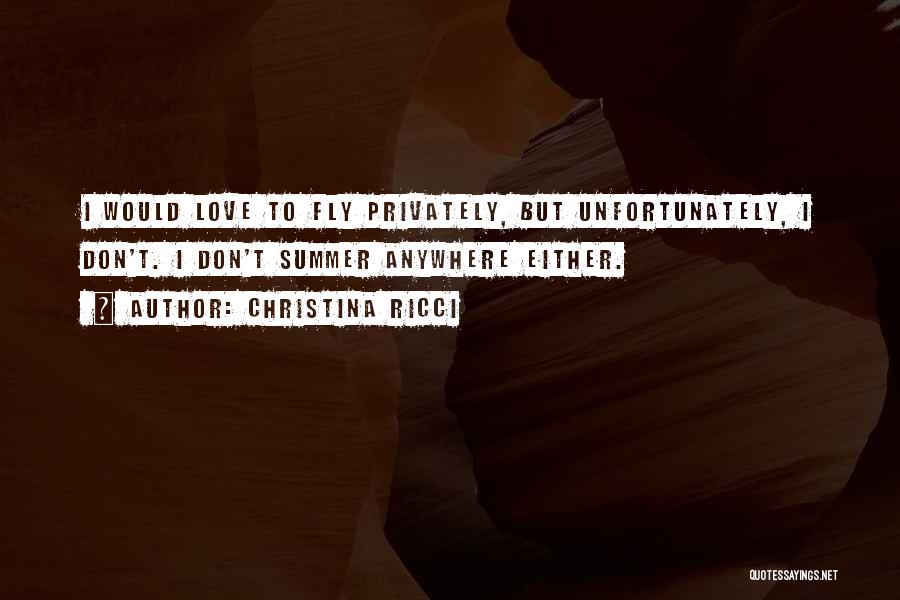 Christina Ricci Quotes: I Would Love To Fly Privately, But Unfortunately, I Don't. I Don't Summer Anywhere Either.