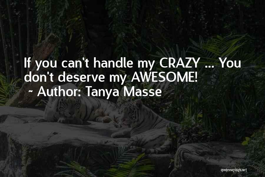 Tanya Masse Quotes: If You Can't Handle My Crazy ... You Don't Deserve My Awesome!