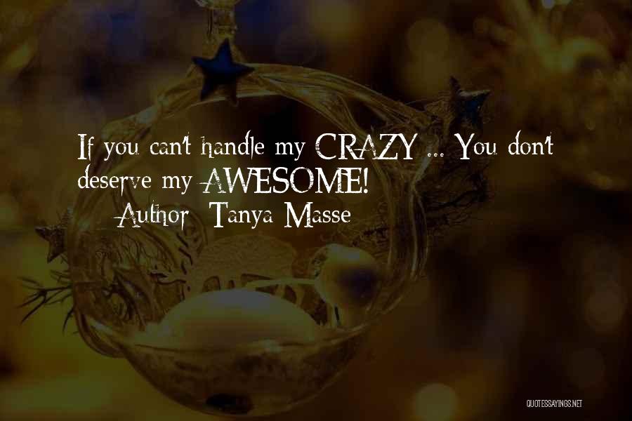 Tanya Masse Quotes: If You Can't Handle My Crazy ... You Don't Deserve My Awesome!