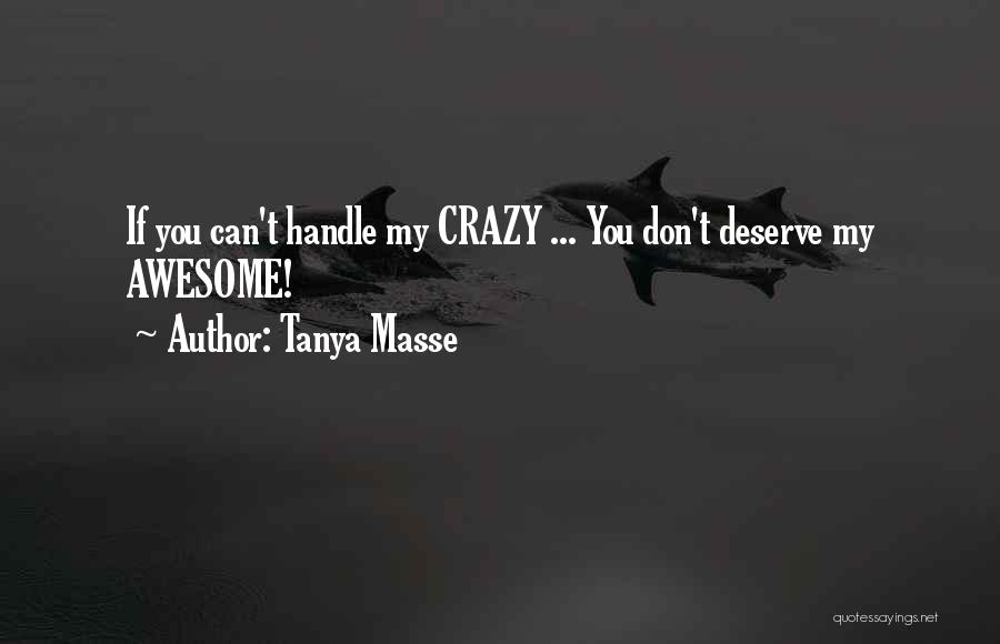 Tanya Masse Quotes: If You Can't Handle My Crazy ... You Don't Deserve My Awesome!