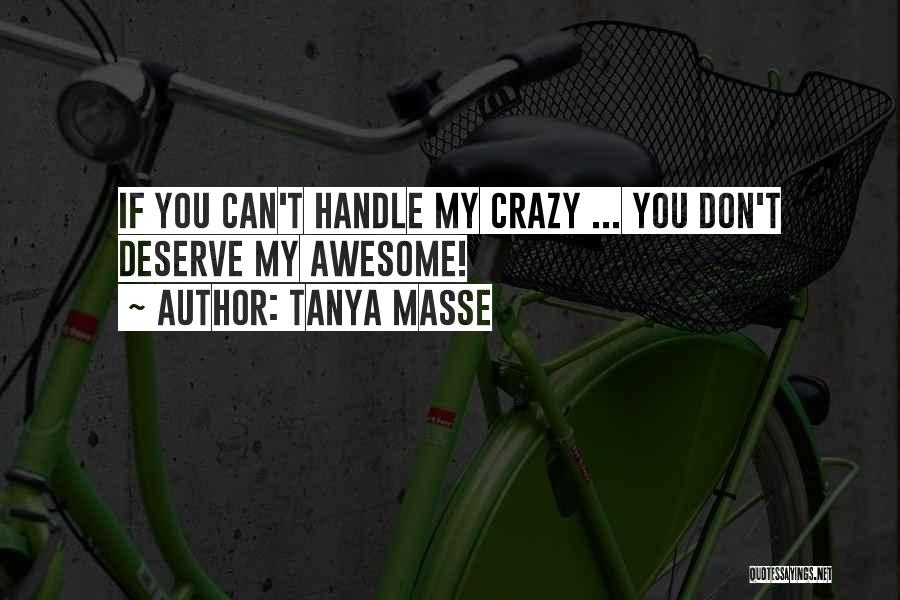 Tanya Masse Quotes: If You Can't Handle My Crazy ... You Don't Deserve My Awesome!