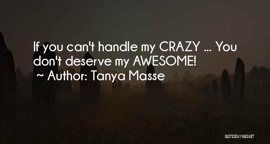 Tanya Masse Quotes: If You Can't Handle My Crazy ... You Don't Deserve My Awesome!