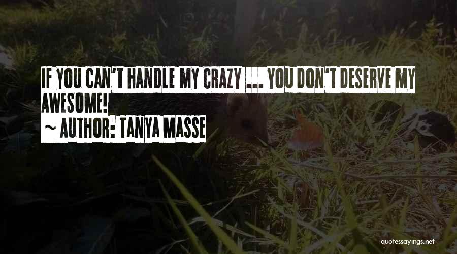 Tanya Masse Quotes: If You Can't Handle My Crazy ... You Don't Deserve My Awesome!