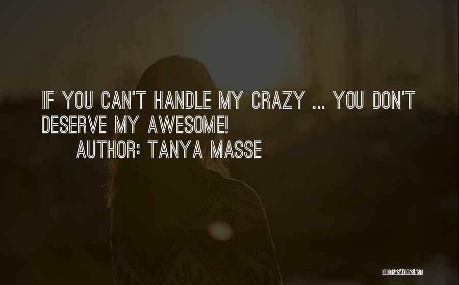 Tanya Masse Quotes: If You Can't Handle My Crazy ... You Don't Deserve My Awesome!