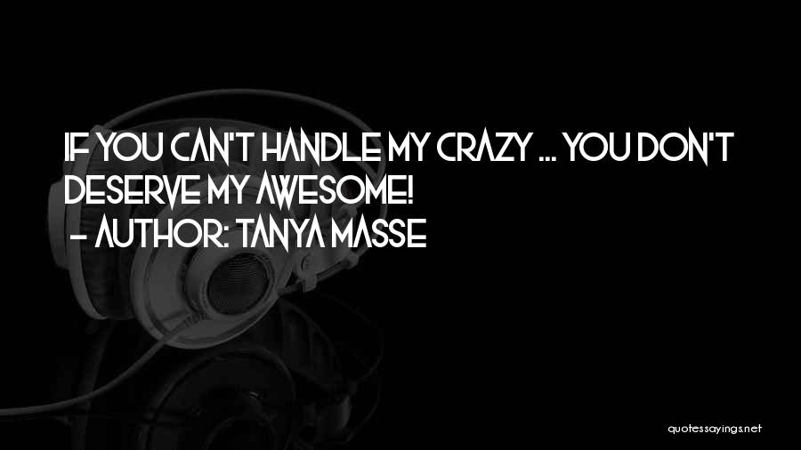 Tanya Masse Quotes: If You Can't Handle My Crazy ... You Don't Deserve My Awesome!