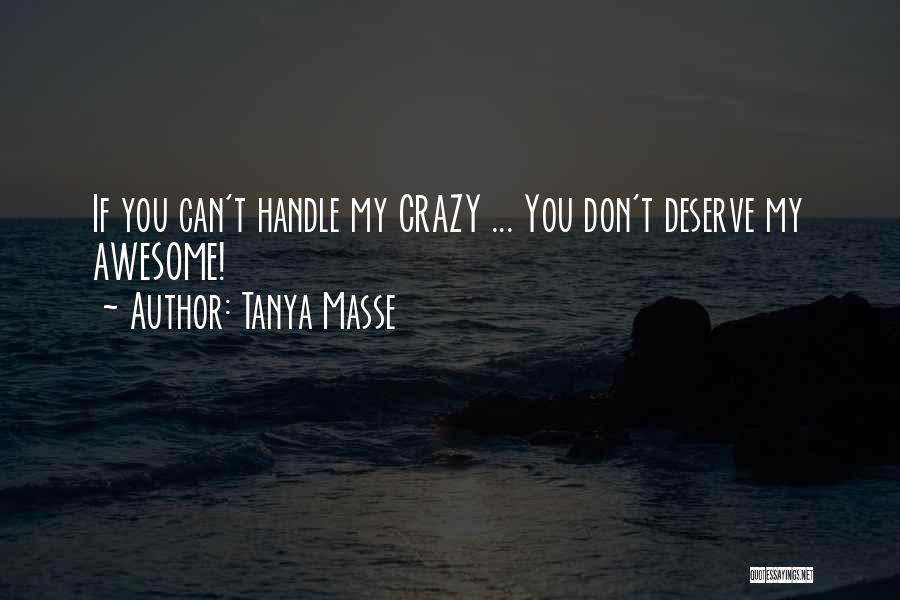 Tanya Masse Quotes: If You Can't Handle My Crazy ... You Don't Deserve My Awesome!