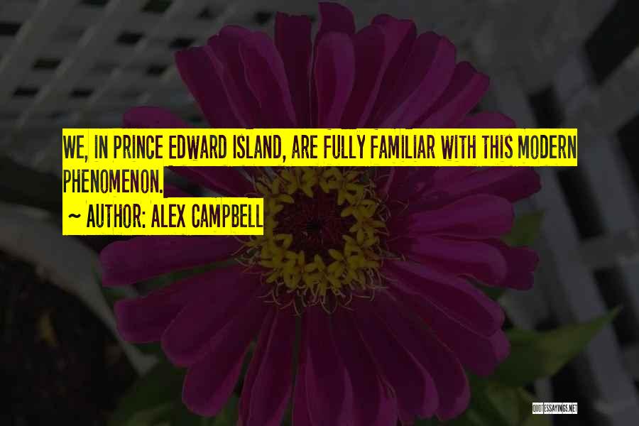 Alex Campbell Quotes: We, In Prince Edward Island, Are Fully Familiar With This Modern Phenomenon.