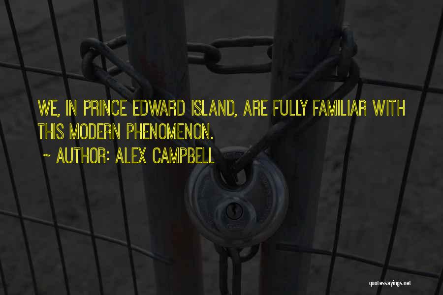 Alex Campbell Quotes: We, In Prince Edward Island, Are Fully Familiar With This Modern Phenomenon.