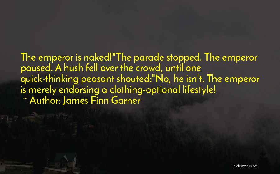 James Finn Garner Quotes: The Emperor Is Naked!the Parade Stopped. The Emperor Paused. A Hush Fell Over The Crowd, Until One Quick-thinking Peasant Shouted:no,