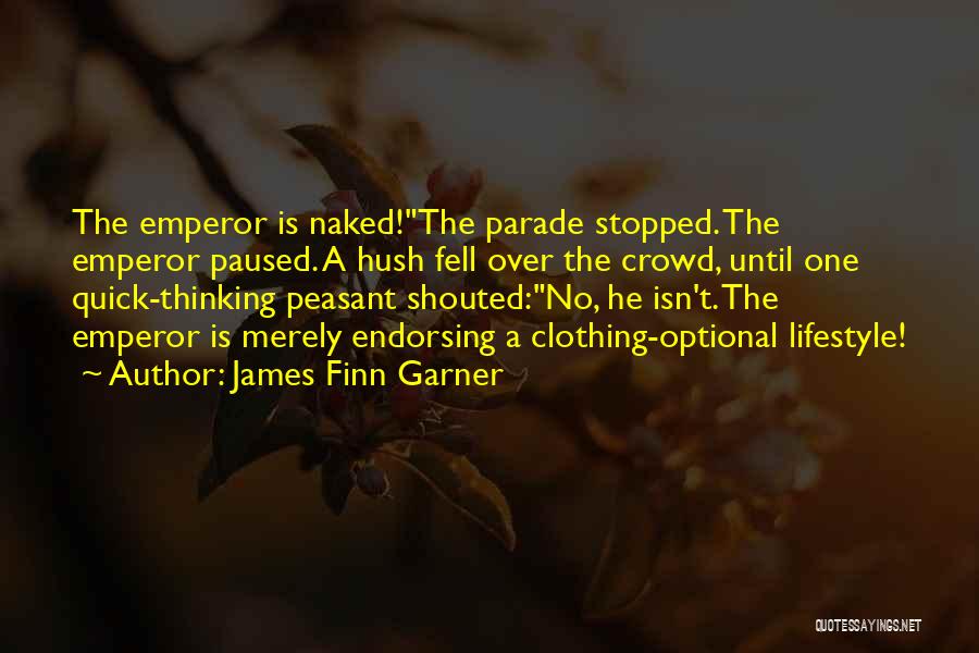 James Finn Garner Quotes: The Emperor Is Naked!the Parade Stopped. The Emperor Paused. A Hush Fell Over The Crowd, Until One Quick-thinking Peasant Shouted:no,