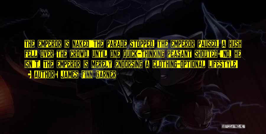 James Finn Garner Quotes: The Emperor Is Naked!the Parade Stopped. The Emperor Paused. A Hush Fell Over The Crowd, Until One Quick-thinking Peasant Shouted:no,