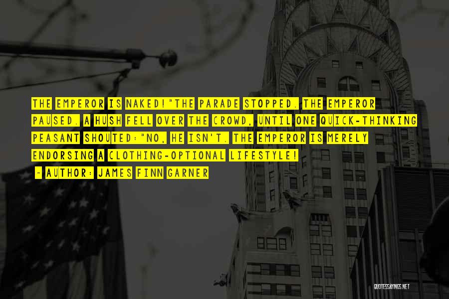 James Finn Garner Quotes: The Emperor Is Naked!the Parade Stopped. The Emperor Paused. A Hush Fell Over The Crowd, Until One Quick-thinking Peasant Shouted:no,