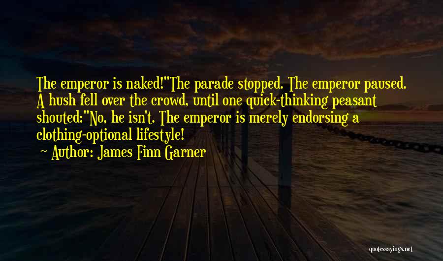 James Finn Garner Quotes: The Emperor Is Naked!the Parade Stopped. The Emperor Paused. A Hush Fell Over The Crowd, Until One Quick-thinking Peasant Shouted:no,
