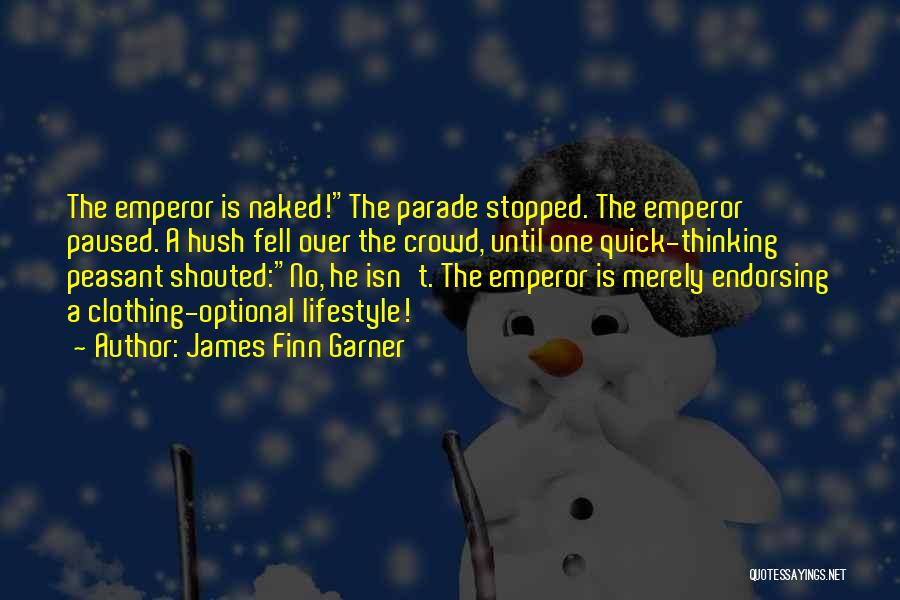 James Finn Garner Quotes: The Emperor Is Naked!the Parade Stopped. The Emperor Paused. A Hush Fell Over The Crowd, Until One Quick-thinking Peasant Shouted:no,