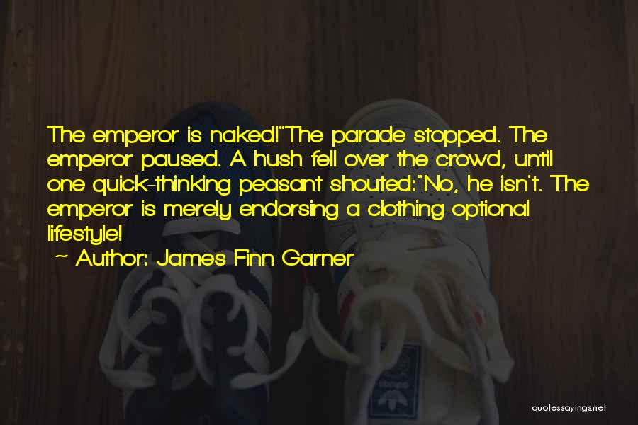 James Finn Garner Quotes: The Emperor Is Naked!the Parade Stopped. The Emperor Paused. A Hush Fell Over The Crowd, Until One Quick-thinking Peasant Shouted:no,