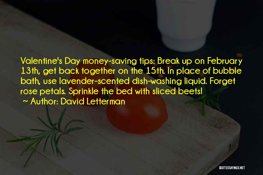 David Letterman Quotes: Valentine's Day Money-saving Tips: Break Up On February 13th, Get Back Together On The 15th. In Place Of Bubble Bath,