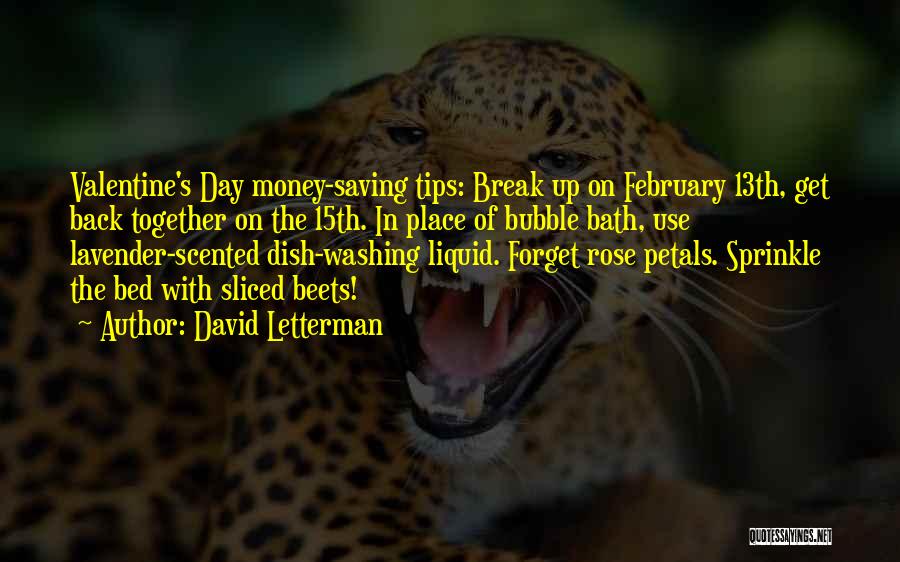 David Letterman Quotes: Valentine's Day Money-saving Tips: Break Up On February 13th, Get Back Together On The 15th. In Place Of Bubble Bath,