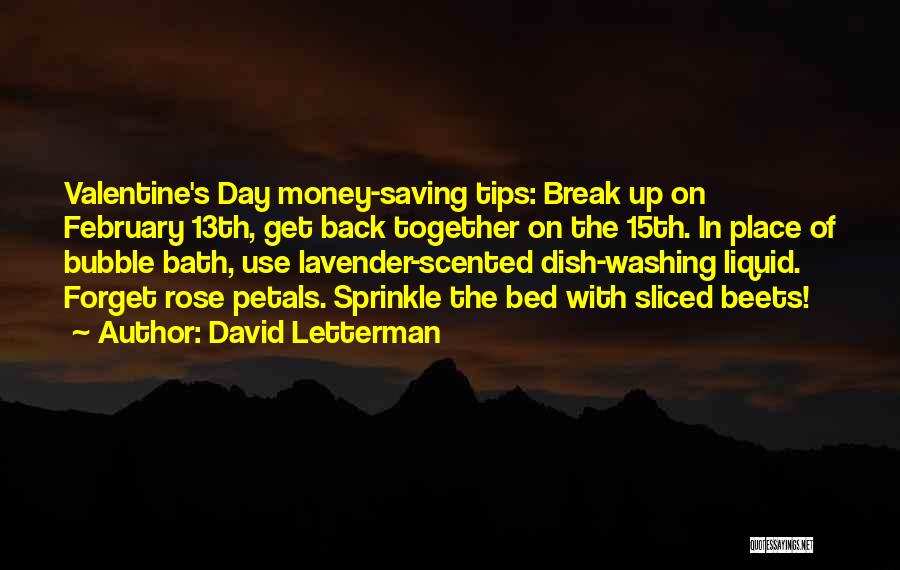 David Letterman Quotes: Valentine's Day Money-saving Tips: Break Up On February 13th, Get Back Together On The 15th. In Place Of Bubble Bath,