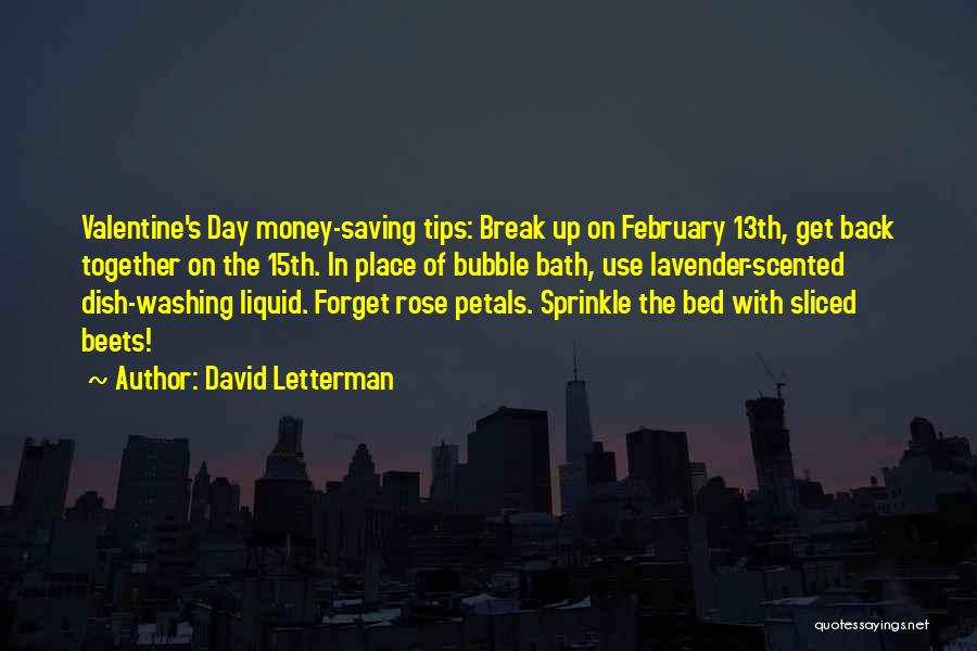 David Letterman Quotes: Valentine's Day Money-saving Tips: Break Up On February 13th, Get Back Together On The 15th. In Place Of Bubble Bath,