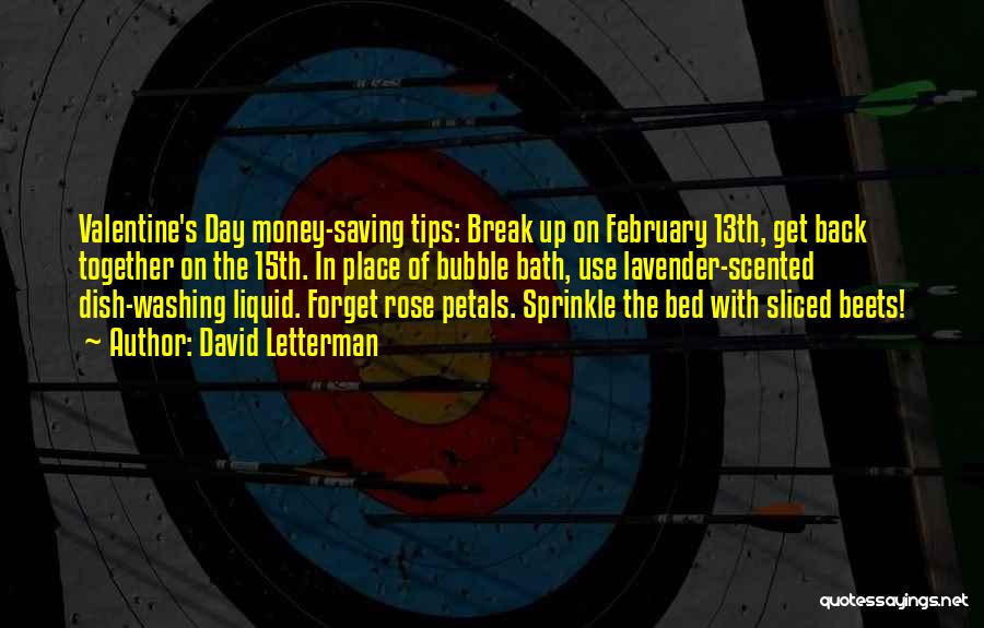 David Letterman Quotes: Valentine's Day Money-saving Tips: Break Up On February 13th, Get Back Together On The 15th. In Place Of Bubble Bath,