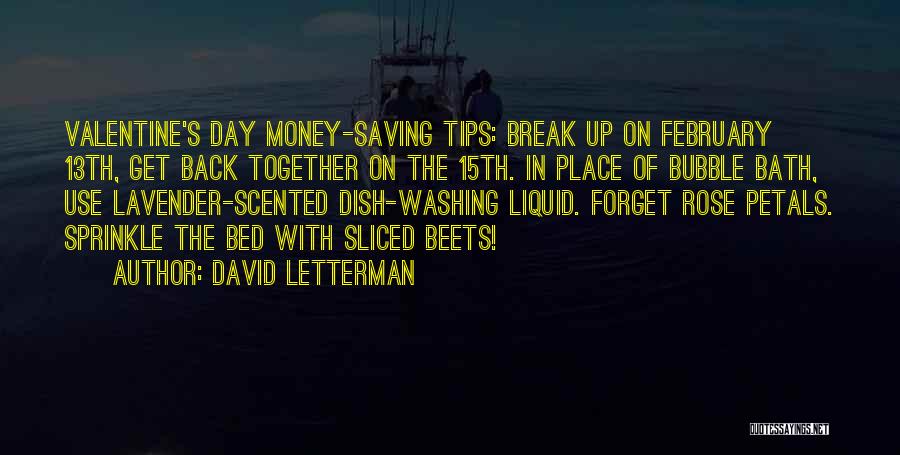 David Letterman Quotes: Valentine's Day Money-saving Tips: Break Up On February 13th, Get Back Together On The 15th. In Place Of Bubble Bath,