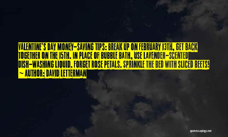 David Letterman Quotes: Valentine's Day Money-saving Tips: Break Up On February 13th, Get Back Together On The 15th. In Place Of Bubble Bath,