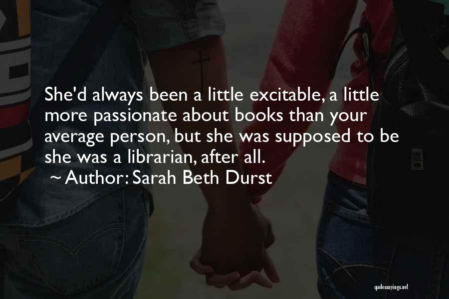 Sarah Beth Durst Quotes: She'd Always Been A Little Excitable, A Little More Passionate About Books Than Your Average Person, But She Was Supposed